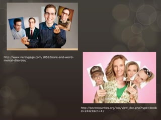 http://www.nerdygaga.com/10562/rare-and-weird-
mental-disorder/
http://sevencounties.org/poc/view_doc.php?type=doc&i
d=24421&cn=41
 