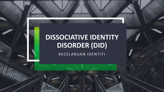 DISSOCIATIVE IDENTITY
DISORDER (DID)
KECELARUAN IDENTITI
 