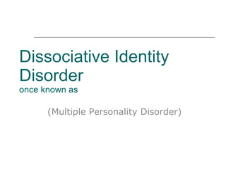 Dissociative Identity  Disorder once known as (Multiple Personality Disorder) 