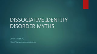 DISSOCIATIVE IDENTITY
DISORDER MYTHS
CNS CENTER AZ
http://www.cnscenteraz.com/
 