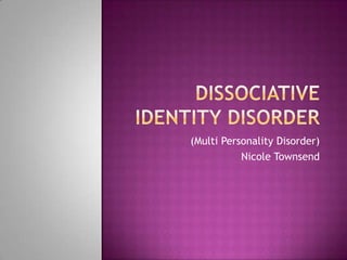 Dissociative Identity disorder (Multi Personality Disorder)  Nicole Townsend 