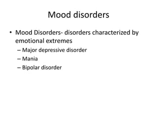 Mood disorders
• Mood Disorders- disorders characterized by
emotional extremes
– Major depressive disorder
– Mania
– Bipolar disorder
 