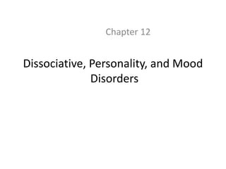 Dissociative, Personality, and Mood
Disorders
Chapter 12
 