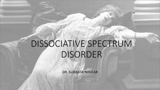 DISSOCIATIVE SPECTRUM
DISORDER
DR. SUBRATA NASKAR
 