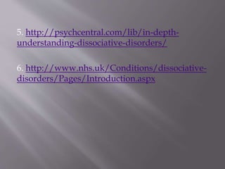 5. http://psychcentral.com/lib/in-depth-
understanding-dissociative-disorders/
6. http://www.nhs.uk/Conditions/dissociative-
disorders/Pages/Introduction.aspx
 