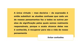 A única virtude – mas decisiva – da expressão é
então substituir as alusões confusas que cada um
de nossos pensamentos faz a todos os outros por
atos de significação pelos quais somos realmente
responsáveis, porque o exato alcance deles nos
é conhecido, é recuperar para nós a vida de nosso
pensamento
Evitar confusões
 