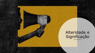 Alteridade e
Significação
 