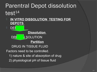 Parentral Depot dissolution
14
test
IN VITRO DISSOLUTION TESTING FOR
DEPOTS
 DEPOT
Dissolution
DRUG IN SOLUTION
Partition
DRUG IN TISSUE FLUID
Factors need to be controlled.
1) nature & site of absorption of drug
2) physiological pH of tissue fluid


100

 