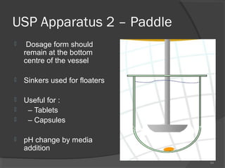 USP Apparatus 2 – Paddle


Dosage form should
remain at the bottom
centre of the vessel



Sinkers used for floaters



Useful for :
– Tablets
– Capsules





pH change by media
addition
54

 