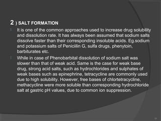 2 ) SALT FORMATION




It is one of the common approaches used to increase drug solubility
and dissolution rate. It has ...