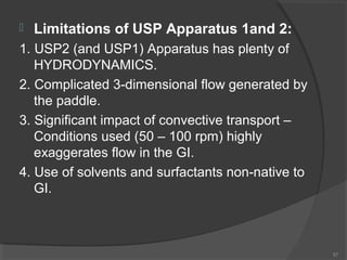 

Limitations of USP Apparatus 1and 2:

1. USP2 (and USP1) Apparatus has plenty of
HYDRODYNAMICS.
2. Complicated 3-dimens...