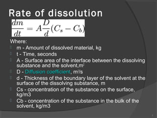 Rate of dissolution
Where:
 m - Amount of dissolved material, kg
 t - Time, seconds
 A - Surface area of the interface ...