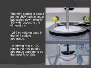

Mini paddle apparatus might be a useful tool in characterizing
drug release profiles under “standard test conditions.”
...