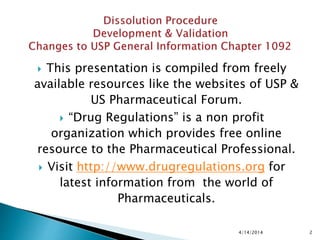  This presentation is compiled from freely
available resources like the websites of USP &
US Pharmaceutical Forum.
 “Drug Regulations” is a non profit
organization which provides free online
resource to the Pharmaceutical Professional.
 Visit http://www.drugregulations.org for
latest information from the world of
Pharmaceuticals.
4/14/2014 2
 