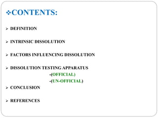 CONTENTS: 
 DEFINITION 
 INTRINSIC DISSOLUTION 
 FACTORS INFLUENCING DISSOLUTION 
 DISSOLUTION TESTING APPARATUS 
-(OFFICIAL) 
-(UN-OFFICIAL) 
 CONCLUSION 
 REFERENCES 
 