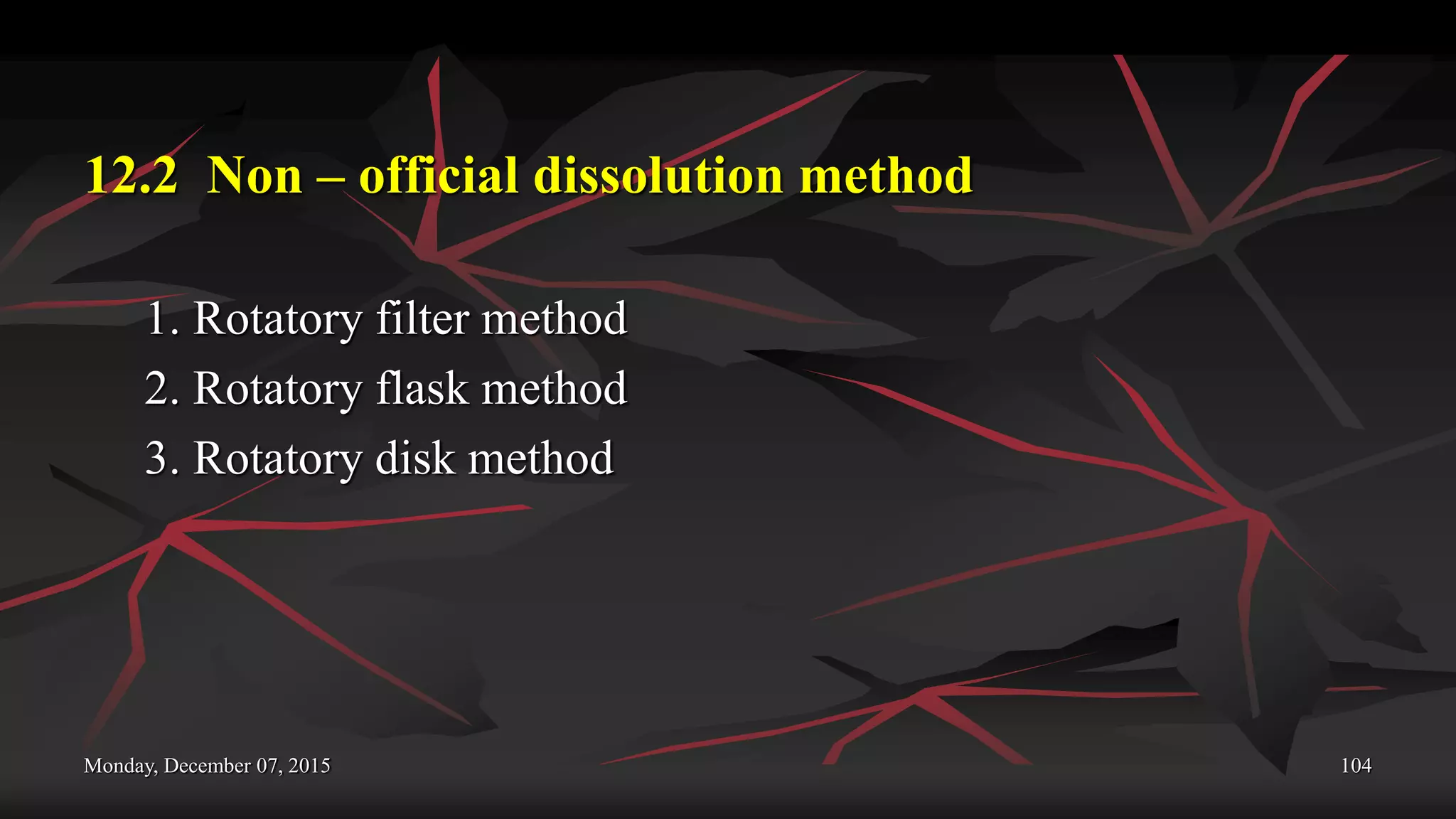 Monday, December 07, 2015 104
12.2 Non – official dissolution method
1. Rotatory filter method
2. Rotatory flask method
3. Rotatory disk method
 