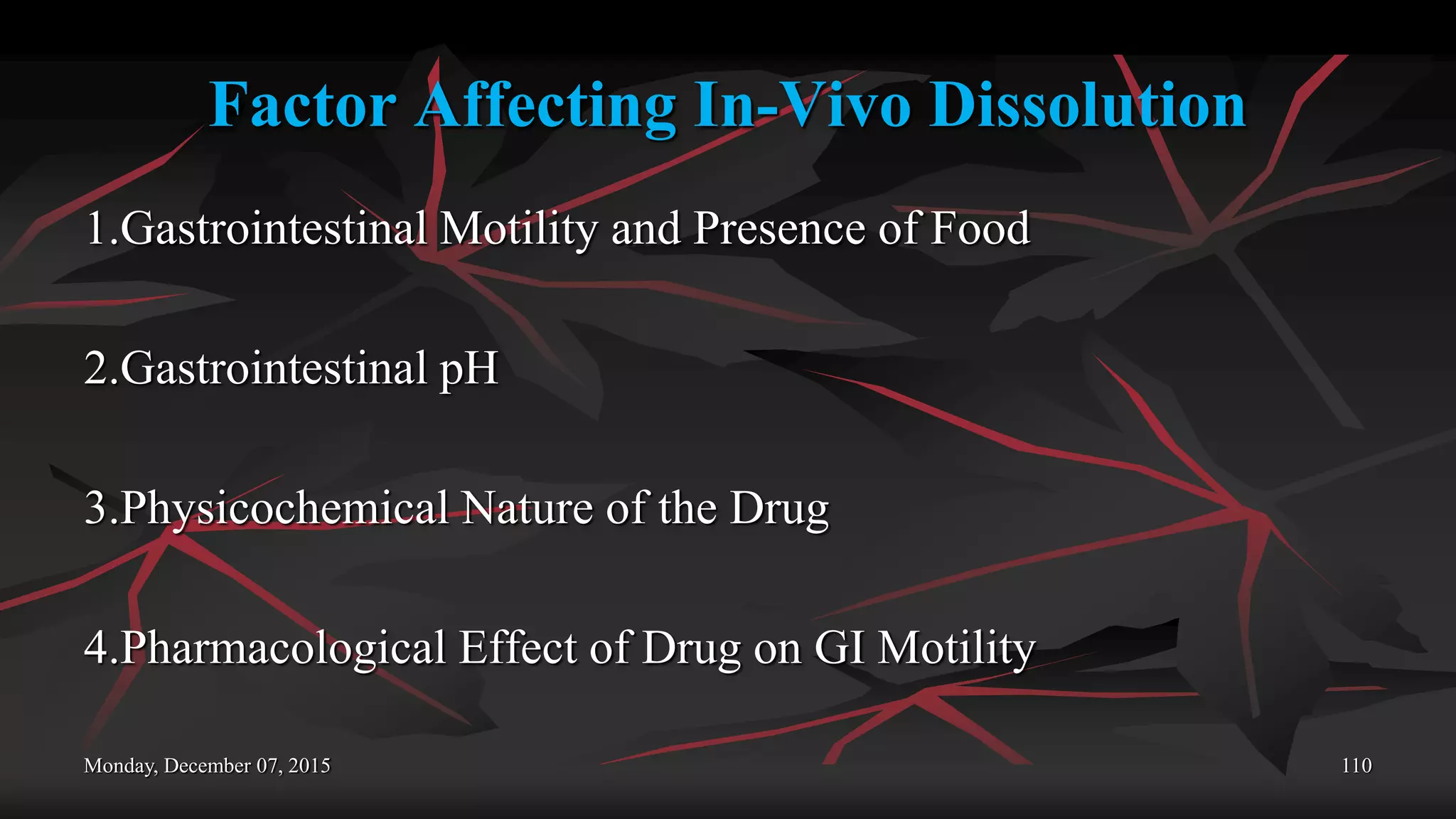 Factor Affecting In-Vivo Dissolution
1.Gastrointestinal Motility and Presence of Food
2.Gastrointestinal pH
3.Physicochemical Nature of the Drug
4.Pharmacological Effect of Drug on GI Motility
Monday, December 07, 2015 110
 