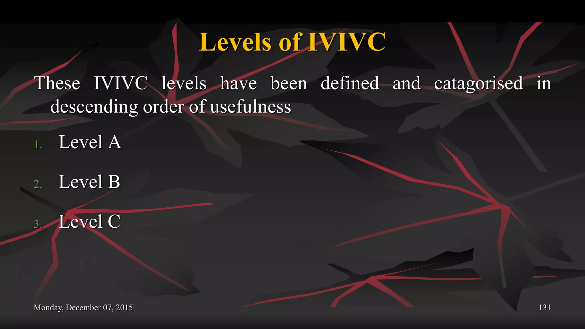 Levels of IVIVC
These IVIVC levels have been defined and catagorised in
descending order of usefulness
1. Level A
2. Level B
3. Level C
Monday, December 07, 2015 131
 