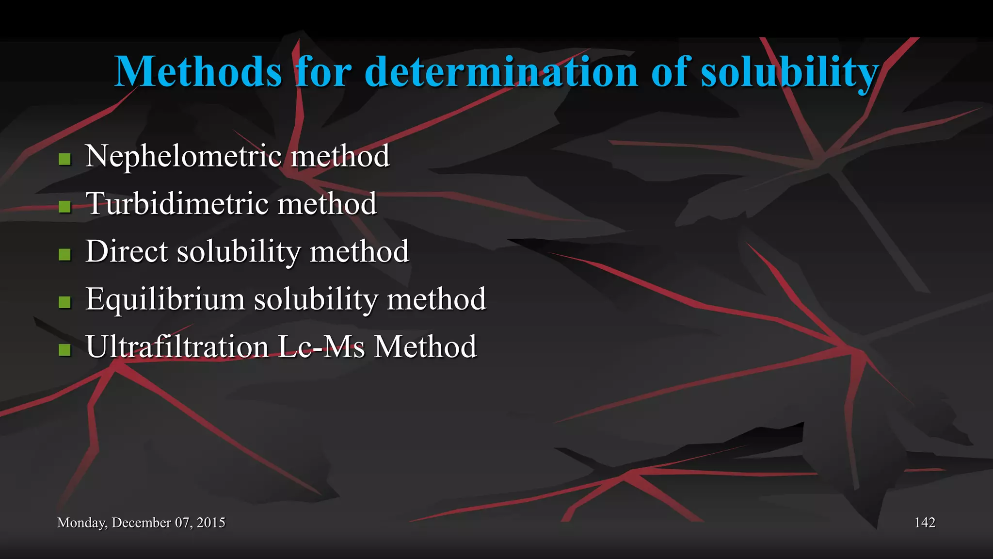 Methods for determination of solubility
 Nephelometric method
 Turbidimetric method
 Direct solubility method
 Equilibrium solubility method
 Ultrafiltration Lc-Ms Method
Monday, December 07, 2015 142
 