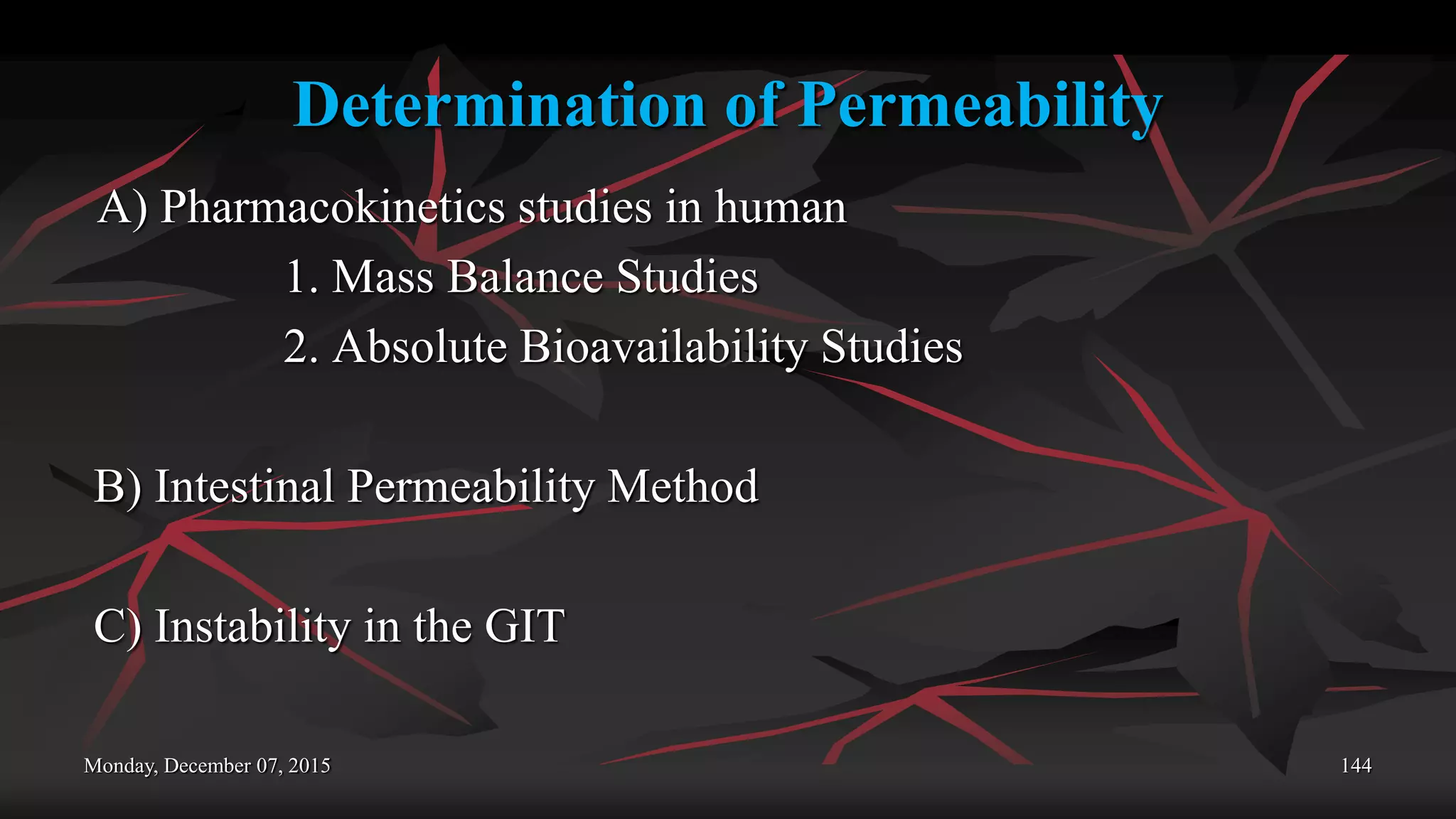 Determination of Permeability
A) Pharmacokinetics studies in human
1. Mass Balance Studies
2. Absolute Bioavailability Studies
B) Intestinal Permeability Method
C) Instability in the GIT
Monday, December 07, 2015 144
 