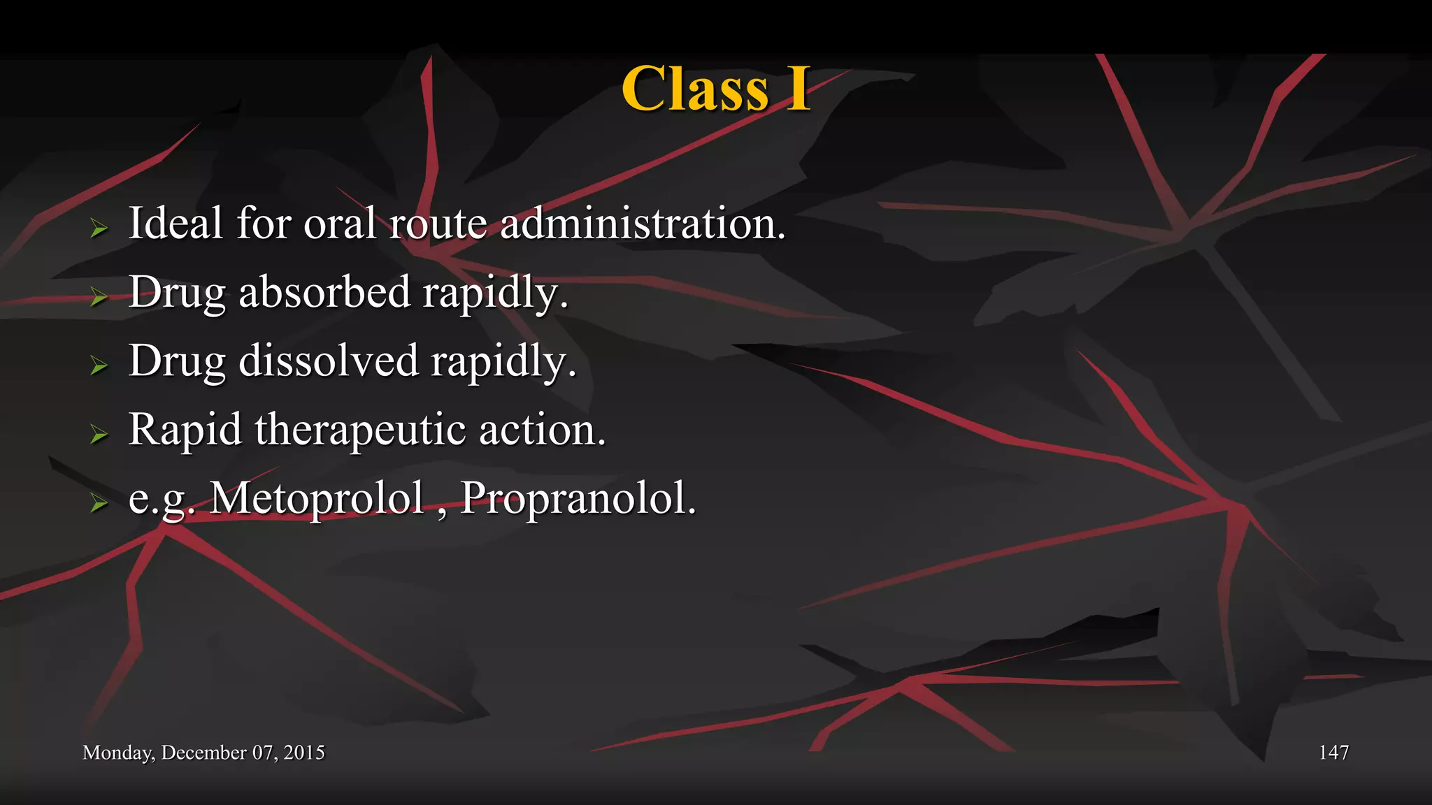 Class I
 Ideal for oral route administration.
 Drug absorbed rapidly.
 Drug dissolved rapidly.
 Rapid therapeutic action.
 e.g. Metoprolol , Propranolol.
Monday, December 07, 2015 147
 