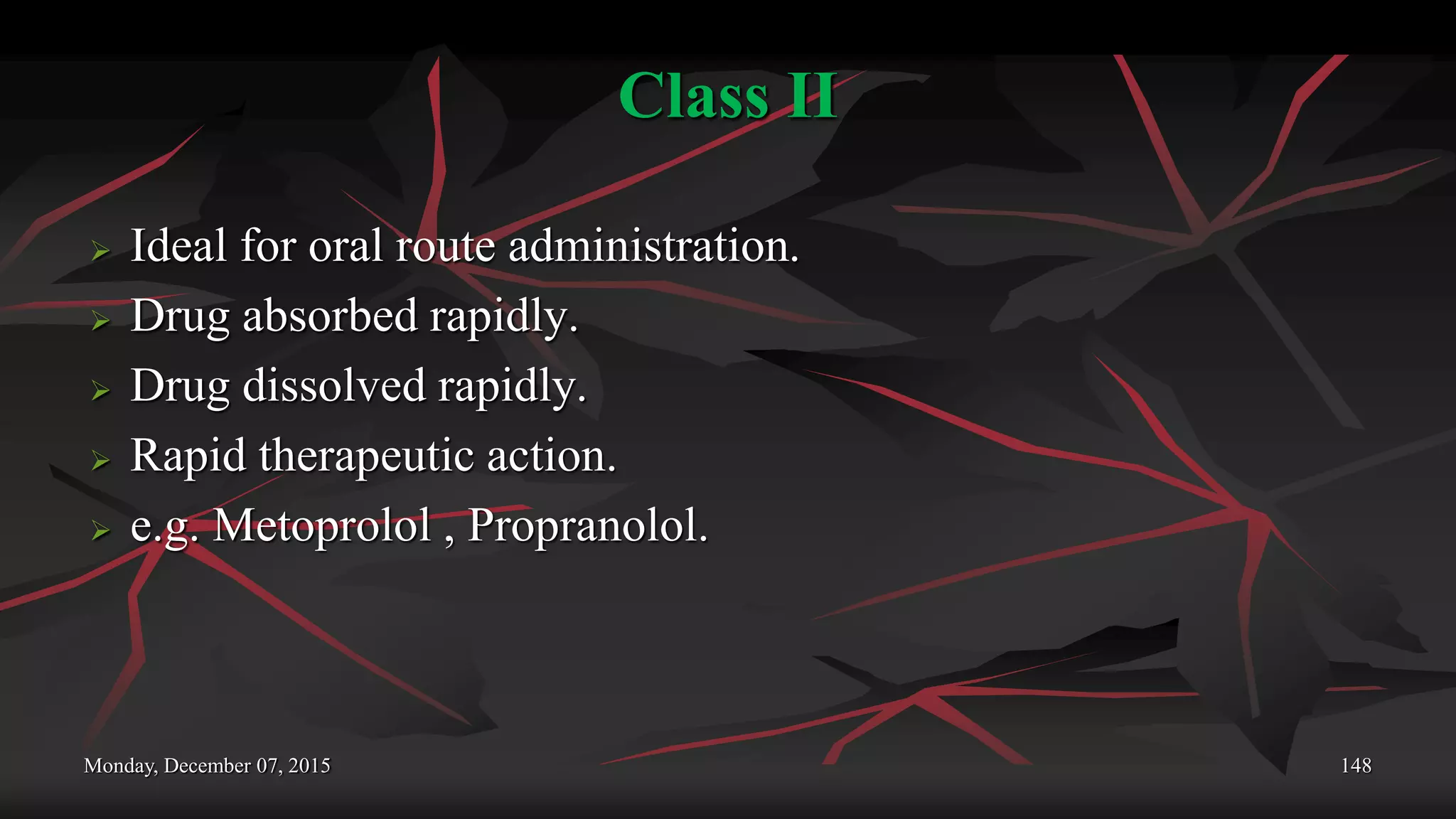 Class II
 Ideal for oral route administration.
 Drug absorbed rapidly.
 Drug dissolved rapidly.
 Rapid therapeutic action.
 e.g. Metoprolol , Propranolol.
Monday, December 07, 2015 148
 