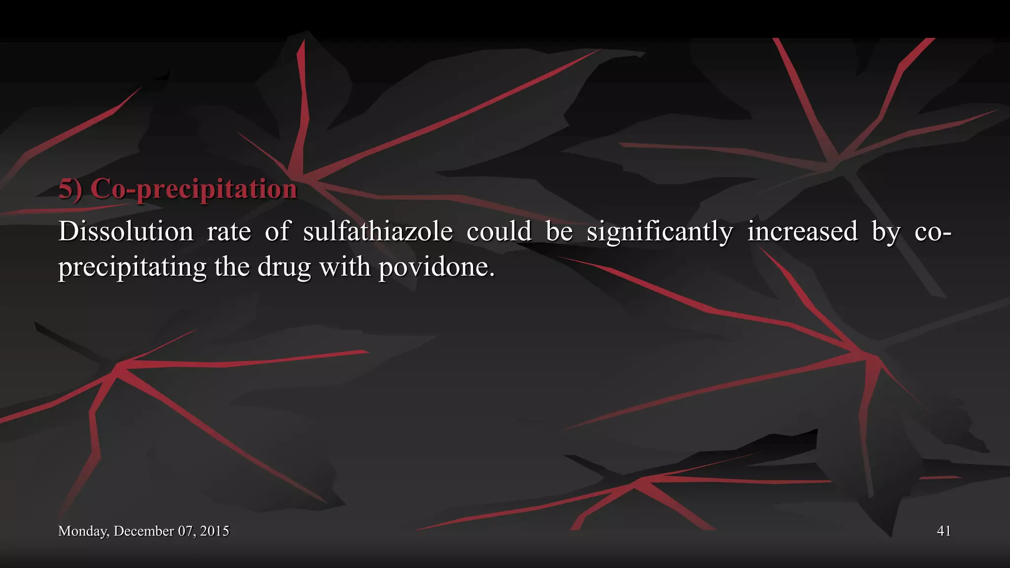 Monday, December 07, 2015 41
5) Co-precipitation
Dissolution rate of sulfathiazole could be significantly increased by co-
precipitating the drug with povidone.
 