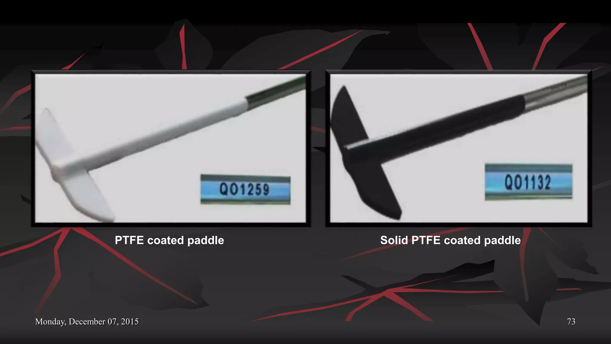 Monday, December 07, 2015 73
PTFE coated paddle Solid PTFE coated paddle
 
