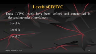 Levels of IVIVC
These IVIVC levels have been defined and catagorised in
descending order of usefulness
1. Level A
2. Level B
3. Level C
Monday, December 07, 2015 131
 