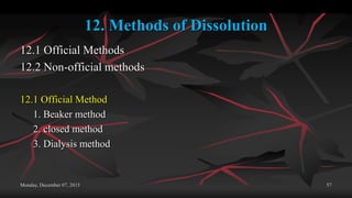 12. Methods of Dissolution
12.1 Official Methods
12.2 Non-official methods
12.1 Official Method
1. Beaker method
2. closed method
3. Dialysis method
Monday, December 07, 2015 57
 