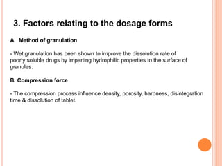 A. Method of granulation
- Wet granulation has been shown to improve the dissolution rate of
poorly soluble drugs by imparting hydrophilic properties to the surface of
granules.
3. Factors relating to the dosage forms
B. Compression force
- The compression process influence density, porosity, hardness, disintegration
time & dissolution of tablet.
 