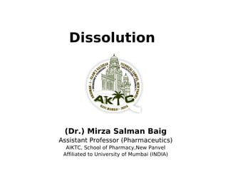 Dissolution
(Dr.) Mirza Salman Baig
Assistant Professor (Pharmaceutics)
AIKTC, School of Pharmacy,New Panvel
Affiliated to University of Mumbai (INDIA)
 