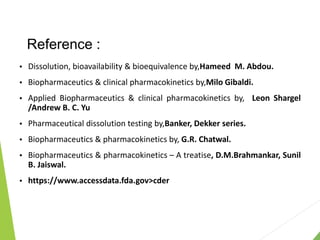 Reference :
 Dissolution, bioavailability & bioequivalence by,Hameed M. Abdou.
 Biopharmaceutics & clinical pharmacokinetics by,Milo Gibaldi.
 Applied Biopharmaceutics & clinical pharmacokinetics by, Leon Shargel
/Andrew B. C. Yu
 Pharmaceutical dissolution testing by,Banker, Dekker series.
 Biopharmaceutics & pharmacokinetics by, G.R. Chatwal.
 Biopharmaceutics & pharmacokinetics – A treatise, D.M.Brahmankar, Sunil
B. Jaiswal.
 https://www.accessdata.fda.gov>cder
 