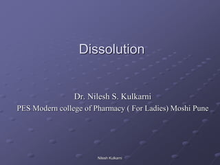 Dissolution
Dr. Nilesh S. Kulkarni
PES Modern college of Pharmacy ( For Ladies) Moshi Pune
Nilesh Kulkarni
 