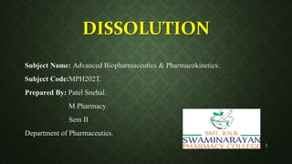 DISSOLUTION
Subject Name: Advanced Biopharmaceutics & Pharmacokinetics.
Subject Code:MPH202T.
Prepared By: Patel Snehal.
M Pharmacy
Sem II
Department of Pharmaceutics.
1
 