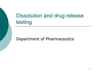 1
Dissolution and drug release
testing
Department of Pharmaceutics
 