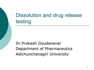 1
Dissolution and drug release
testing
Dr.Prakash Goudanavar
Department of Pharmaceutics
Adichunchanagiri University
 