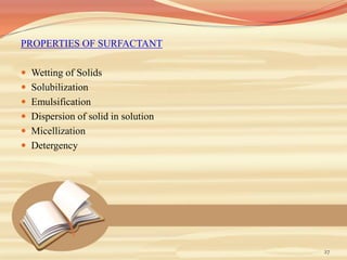 PROPERTIES OF SURFACTANT
 Wetting of Solids
 Solubilization
 Emulsification
 Dispersion of solid in solution
 Micellization
 Detergency
27
 