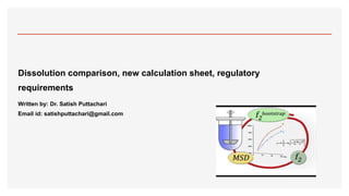 Dissolution comparison, new calculation sheet, regulatory
requirements
Written by: Dr. Satish Puttachari
Email id: satishputtachari@gmail.com
 