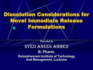 Dissolution Considerations for
  Novel Immediate Release
         Formulations

                  Presented by
         Syed anees ahmEd
                 B. Pharm.
     Rameshwaram Institute of Technology
         And Management, Lucknow
 