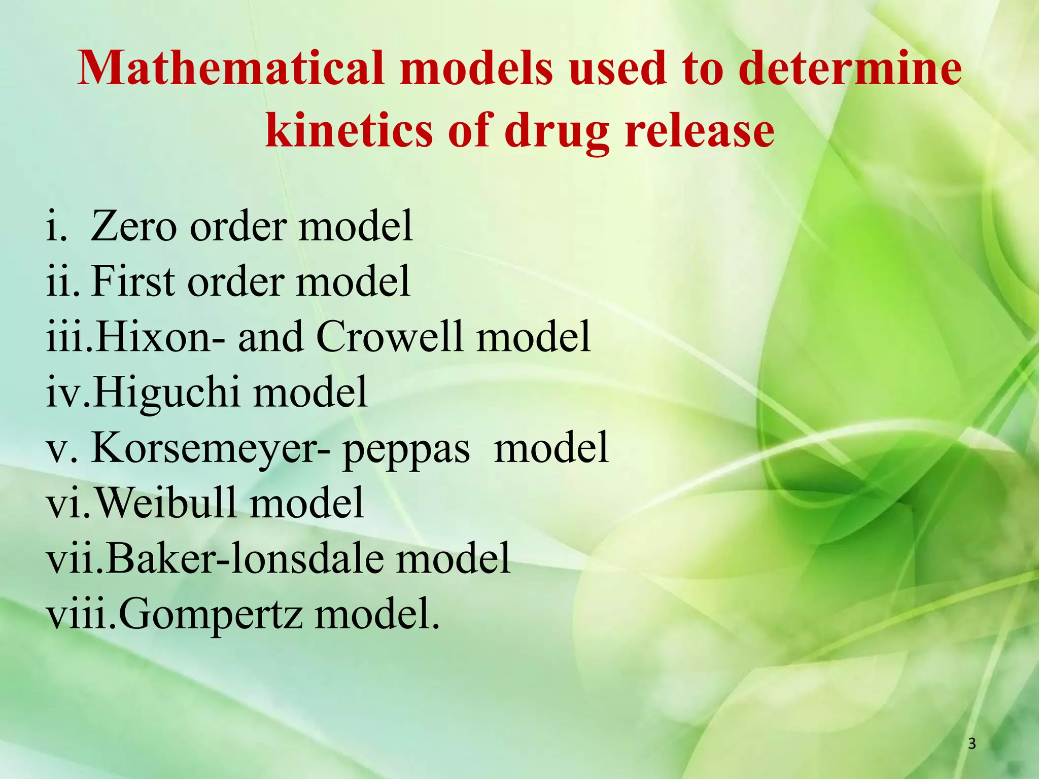 Mathematical models used to determine
kinetics of drug release
i. Zero order model
ii. First order model
iii.Hixon- and Crowell model
iv.Higuchi model
v. Korsemeyer- peppas model
vi.Weibull model
vii.Baker-lonsdale model
viii.Gompertz model.
3
 