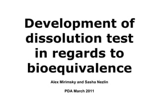 Development of
dissolution test
 in regards to
bioequivalence
   Alex Mirimsky and Sasha Nezlin

          PDA March 2011
 