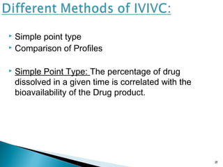  Simple point type
 Comparison of Profiles
 Simple Point Type: The percentage of drug
dissolved in a given time is correlated with the
bioavailability of the Drug product.
21
 