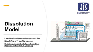 Dissolution
Model
Presented by- Rajdeepa Kundu(JISU/2022/0198)
Batch-M.Pharm 1st year Pharmaceutics
Under the guidance of – Dr Tapan Kumar Shaw
(Associate professor of JIS university)
 