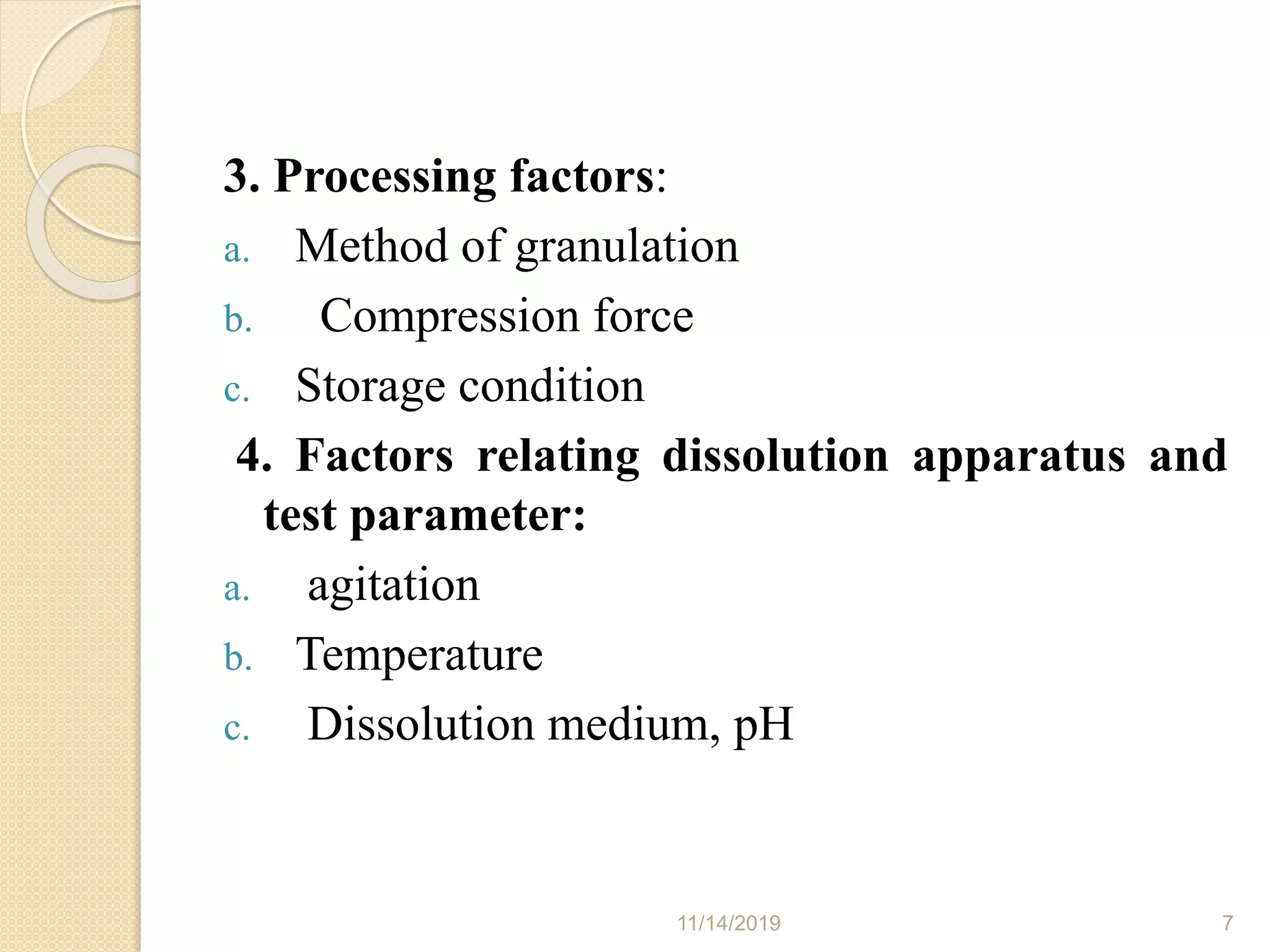 3. Processing factors:
a. Method of granulation
b. Compression force
c. Storage condition
4. Factors relating dissolution apparatus and
test parameter:
a. agitation
b. Temperature
c. Dissolution medium, pH
11/14/2019 7
 