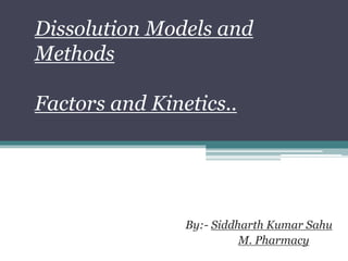 Dissolution Models and
Methods
Factors and Kinetics..
By:- Siddharth Kumar Sahu
M. Pharmacy
 