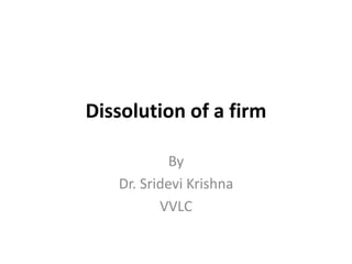 Dissolution of a firm
By
Dr. Sridevi Krishna
VVLC
 