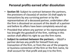 Personal profits earned after dissolution
• Section 50: Subject to contract between the partners,
the provisions of clause...