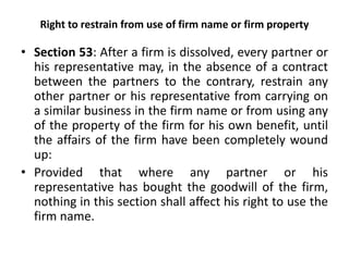 Right to restrain from use of firm name or firm property
• Section 53: After a firm is dissolved, every partner or
his rep...