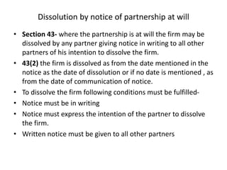 Dissolution by notice of partnership at will
• Section 43- where the partnership is at will the firm may be
dissolved by a...
